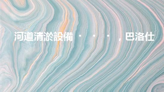 河道清淤設備，巴洛仕引領高效環(huán)保新潮流